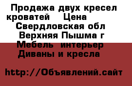 Продажа двух кресел-кроватей  › Цена ­ 4 000 - Свердловская обл., Верхняя Пышма г. Мебель, интерьер » Диваны и кресла   